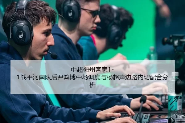 中超梅州客家1-1战平河南队后尹鸿博中场调度与杨超声边路内切配合分析
