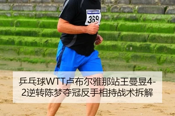 乒乓球WTT卢布尔雅那站王曼昱4-2逆转陈梦夺冠反手相持战术拆解