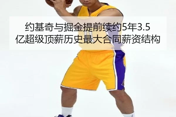 约基奇与掘金提前续约5年3.5亿超级顶薪历史最大合同薪资结构